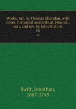 Works. Arr. by Thomas Sheridan, with notes, historical and critical. New ed., corr. and rev. by John Nichols. 15