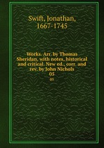 Works. Arr. by Thomas Sheridan, with notes, historical and critical. New ed., corr. and rev. by John Nichols. 05