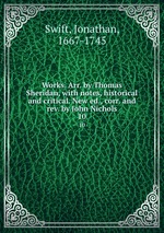 Works. Arr. by Thomas Sheridan, with notes, historical and critical. New ed., corr. and rev. by John Nichols. 10