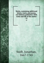 Works, containing additional letters, tracts, and poems, not hitherto published. With notes and life of the author. 12