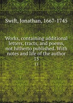 Works, containing additional letters, tracts, and poems, not hitherto published. With notes and life of the author. 15