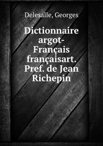 Dictionnaire argot-Franais & franaisart. Pref. de Jean Richepin