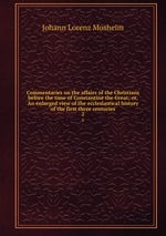Commentaries on the affairs of the Christians before the time of Constantine the Great; or, An enlarged view of the ecclesiastical history of the first three centuries. 2