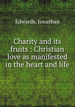 Charity and its fruits : Christian love as manifested in the heart and life