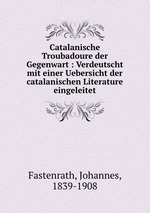 Catalanische Troubadoure der Gegenwart : Verdeutscht mit einer Uebersicht der catalanischen Literature eingeleitet