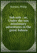 Sub sole : or, Under the sun missionary adventures in the great Sahara