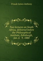 Two lectures on South Africa, delivered before the Philosophical institute, Edinburgh, Jan. 6 & 9, 1880