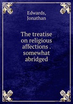 The treatise on religious affections . somewhat abridged