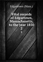 Vital records of Edgartown, Massachusetts, to the year 1850. 2