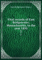 Vital records of East Bridgewater, Massachusetts, to the year 1850. 2
