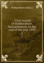 . Vital records of Hubbardston, Massachusetts, to the end of the year 1849. 2