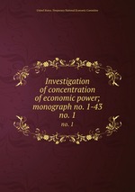 Investigation of concentration of economic power; monograph no. 1-43. no. 1