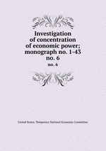 Investigation of concentration of economic power; monograph no. 1-43. no. 6