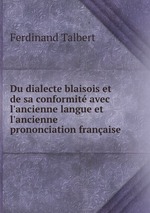 Du dialecte blaisois et de sa conformit avec l`ancienne langue et l`ancienne prononciation franaise