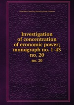 Investigation of concentration of economic power; monograph no. 1-43. no. 20