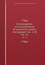 Investigation of concentration of economic power; monograph no. 1-43. no. 21