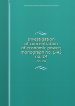 Investigation of concentration of economic power; monograph no. 1-43. no. 24