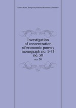 Investigation of concentration of economic power; monograph no. 1-43. no. 30