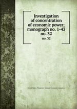 Investigation of concentration of economic power; monograph no. 1-43. no. 32