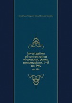 Investigation of concentration of economic power; monograph no. 1-43. no. 39A