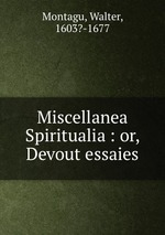 Miscellanea Spiritualia : or, Devout essaies