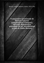 Il canzoniere provenzale di Bernart Amoros (complemento Cmpori); edizione diplomatica preceduta da un` introduzione a cura di Giulio Bertoni
