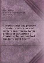 The principles and practice of obstetric medicine and surgery, in reference to the process of parturition : illustrated by one hundred and forty-eight figures