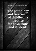 The pathology and treatment of childbed: a treatise for physicians and students