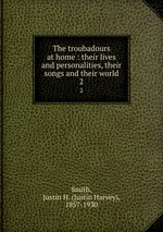 The troubadours at home : their lives and personalities, their songs and their world. 2