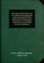 The new and living way; an orderly arrangement and exposition to the doctrines of Christian experience according to the Scriptures