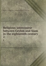Religious intercourse between Ceylon and Siam in the eighteenth century. 2