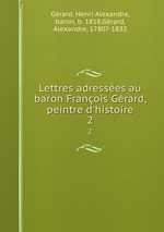 Lettres adresses au baron Franois Grard, peintre d`histoire. 2