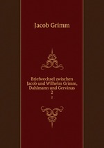 Briefwechsel zwischen Jacob und Wilhelm Grimm, Dahlmann und Gervinus. 2