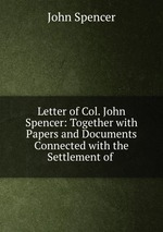 Letter of Col. John Spencer: Together with Papers and Documents Connected with the Settlement of