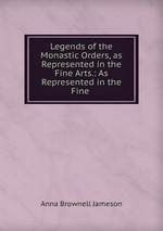 Legends of the Monastic Orders, as Represented in the Fine Arts.: As Represented in the Fine