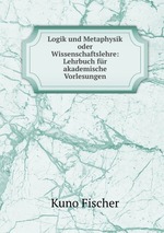 Logik und Metaphysik oder Wissenschaftslehre: Lehrbuch fr akademische Vorlesungen
