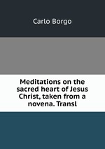 Meditations on the sacred heart of Jesus Christ, taken from a novena. Transl