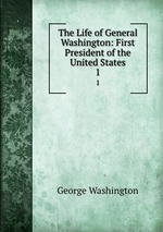 The Life of General Washington: First President of the United States. 1