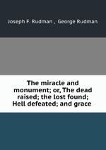 The miracle and monument; or, The dead raised; the lost found; Hell defeated; and grace