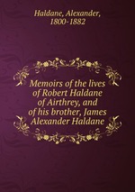 Memoirs of the lives of Robert Haldane of Airthrey, and of his brother, James Alexander Haldane