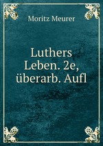 Luthers Leben. 2e, berarb. Aufl