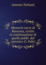 Memorie sacre di Ravenna, scritte in continuazione di quelle pubbl. dal canonico G. Fabri