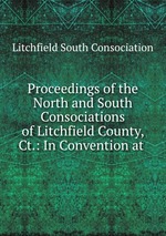 Proceedings of the North and South Consociations of Litchfield County, Ct.: In Convention at