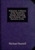 Polynesia: A History of the South Sea Islands, Including New Zealand ; with Narrative of the