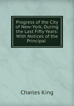 Progress of the City of New-York, During the Last Fifty Years: With Notices of the Principal