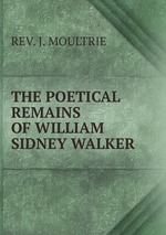 THE POETICAL REMAINS OF WILLIAM SIDNEY WALKER