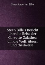 Steen Bille`s Bericht ber die Reise der Corvette Galathea um die Welt, bers. und theilweise