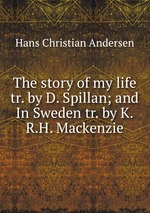 The story of my life tr. by D. Spillan; and In Sweden tr. by K.R.H. Mackenzie