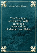 The Principles of Courtesy: With Hints and Observations of Manners and Habits