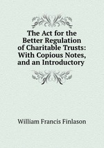 The Act for the Better Regulation of Charitable Trusts: With Copious Notes, and an Introductory